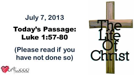 July 7, 2013 Today’s Passage: Luke 1:57-80 (Please read if you have not done so)