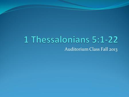 Auditorium Class Fall 2013. I Thessalonians 5:1-22.