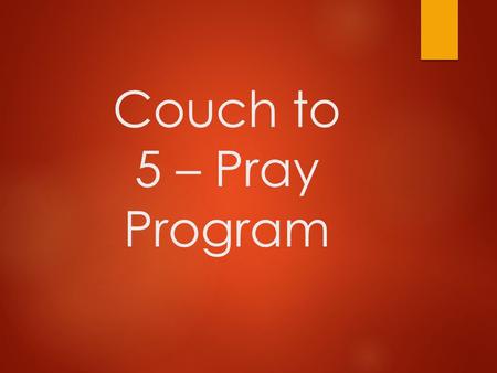 Couch to 5 – Pray Program.  1. Have A Plan. - Luke 5:16  2. Start Short - Matthew 6:7  3. Get The Right Tools - Luke 11:1-4  4. Accountability - Acts.