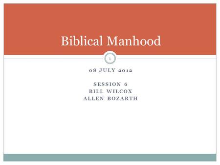 08 JULY 2012 SESSION 6 BILL WILCOX ALLEN BOZARTH 1 Biblical Manhood.