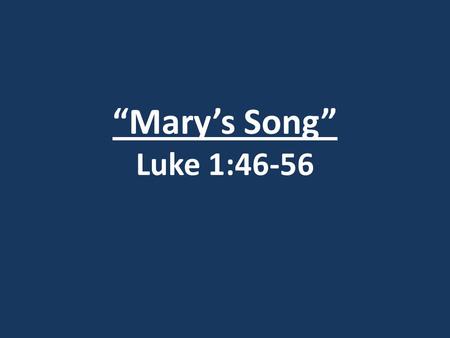 “Mary’s Song” Luke 1:46-56. Introduction: “Mary’s Song” Luke 1:46-56 Introduction: God rest ye merry gentlemen Let nothing you dismay Remember Christ.