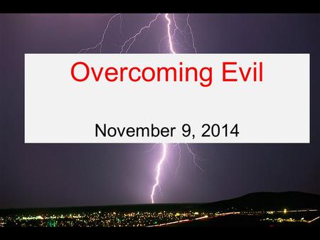 Overcoming Evil November 9, 2014. Romans 12:1-21 Therefore, I urge you, brothers and sisters, in view of God’s mercy, to offer your bodies as a living.