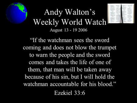 Andy Walton’s Weekly World Watch “If the watchman sees the sword coming and does not blow the trumpet to warn the people and the sword comes and takes.