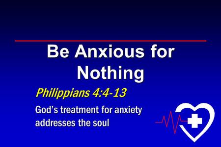 Be Anxious for Nothing Philippians 4:4-13 God’s treatment for anxiety addresses the soul.