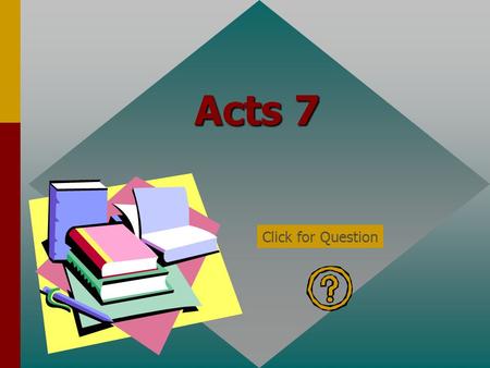Acts 7 Click for Question In Acts 7:1, who said, “Are these things so?” The high priest Click for: Answer and next Question.
