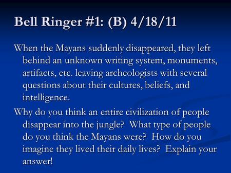 Bell Ringer #1: (B) 4/18/11 When the Mayans suddenly disappeared, they left behind an unknown writing system, monuments, artifacts, etc. leaving archeologists.