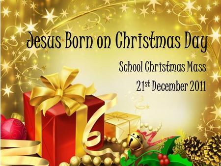 Jesus Born on Christmas Day School Christmas Mass 21 st December 2011.