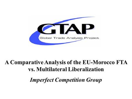 A Comparative Analysis of the EU-Morocco FTA vs. Multilateral Liberalization Imperfect Competition Group.