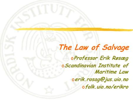 The Law of Salvage oProfessor Erik Røsæg oScandinavian Institute of Maritime Law ofolk.uio.no/erikro.