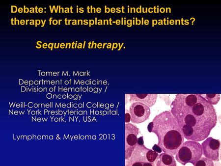 Debate: What is the best induction therapy for transplant-eligible patients? Sequential therapy. 1 Tomer M. Mark Department of Medicine, Division of Hematology.