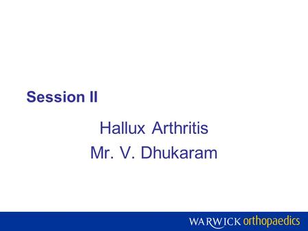 Session II Hallux Arthritis Mr. V. Dhukaram. Warwick Orthopaedics is a centre of excellence for research, teaching and development of the treatment of.