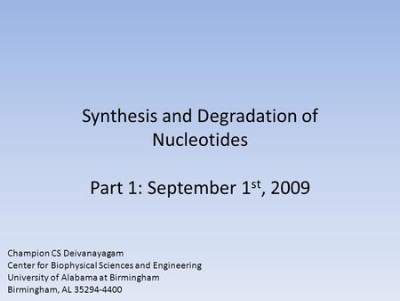 Synthesis and Degradation of Nucleotides Part 1: September 1 st, 2009 Champion CS Deivanayagam Center for Biophysical Sciences and Engineering University.