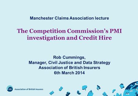 Manchester Claims Association lecture The Competition Commission’s PMI investigation and Credit Hire Rob Cummings, Manager, Civil Justice and Data Strategy.