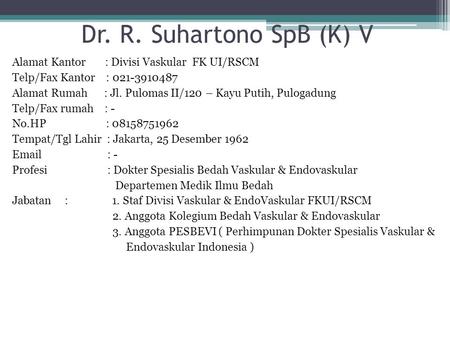 Dr. R. Suhartono SpB (K) V Alamat Kantor : Divisi Vaskular FK UI/RSCM Telp/Fax Kantor : 021-3910487 Alamat Rumah : Jl. Pulomas II/120 – Kayu Putih, Pulogadung.