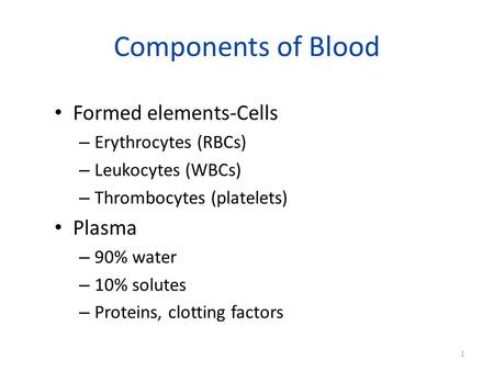 Components of Blood Formed elements-Cells – Erythrocytes (RBCs) – Leukocytes (WBCs) – Thrombocytes (platelets) Plasma – 90% water – 10% solutes – Proteins,