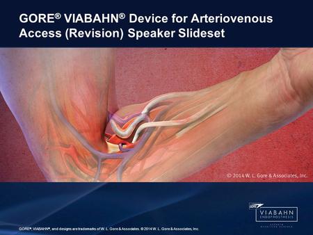 GORE ® VIABAHN ® Device for Arteriovenous Access (Revision) Speaker Slideset GORE ®, VIABAHN ®, and designs are trademarks of W. L. Gore & Associates.
