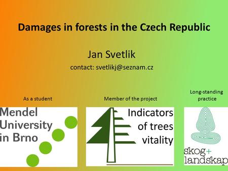 Damages in forests in the Czech Republic Jan Svetlik contact: Long-standing As a student Member of the project practice.