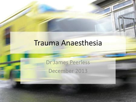 Trauma Anaesthesia Dr James Peerless December 2013.