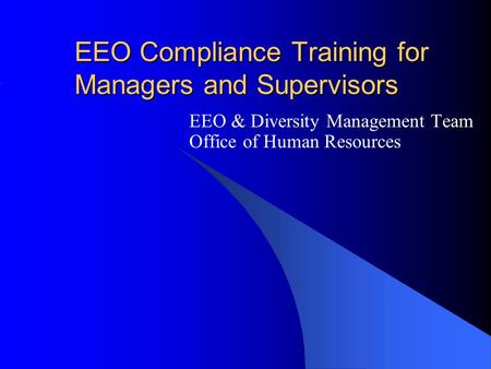 EEO Compliance Training for Managers and Supervisors EEO & Diversity Management Team Office of Human Resources.