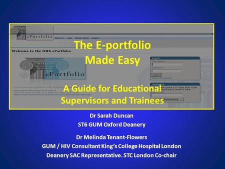 The E-portfolio Made Easy A Guide for Educational Supervisors and Trainees Dr Sarah Duncan ST6 GUM Oxford Deanery Dr Melinda Tenant-Flowers GUM / HIV Consultant.