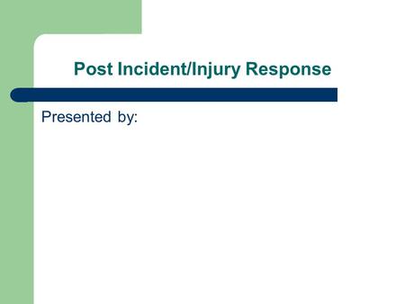 Post Incident/Injury Response Presented by:. Purpose To ensure management/supervision responds appropriately and with confidence in the event of an incident.