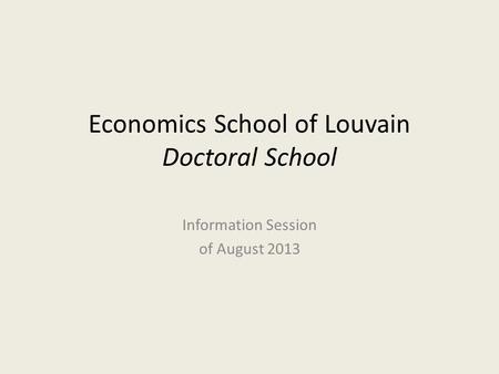 Economics School of Louvain Doctoral School Information Session of August 2013.