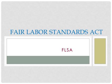 FLSA FAIR LABOR STANDARDS ACT. THE FLSA DEFINED FLSA applies to non-exempt employees and regulates: Federal minimum wage Overtime pay 2.