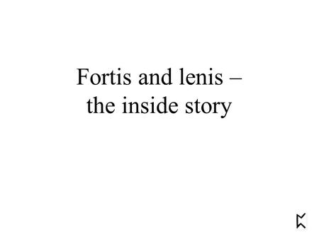 Fortis and lenis – the inside story.