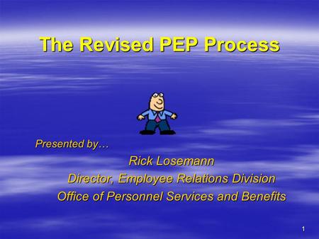 1 The Revised PEP Process Presented by… Rick Losemann Director, Employee Relations Division Office of Personnel Services and Benefits.