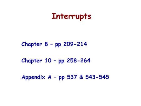 Interrupts Chapter 8 – pp 209-214 Chapter 10 – pp 258-264 Appendix A – pp 537 & 543-545.