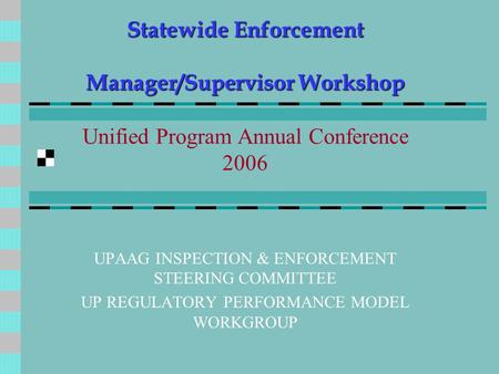 Statewide Enforcement Manager/Supervisor Workshop Statewide Enforcement Manager/Supervisor Workshop Unified Program Annual Conference 2006 UPAAG INSPECTION.