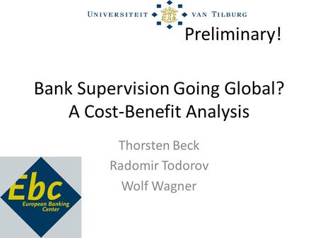 Bank Supervision Going Global? A Cost-Benefit Analysis Thorsten Beck Radomir Todorov Wolf Wagner Preliminary!