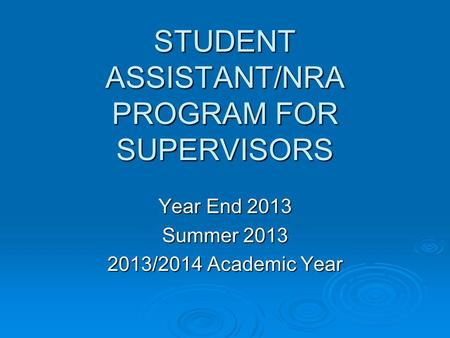 STUDENT ASSISTANT/NRA PROGRAM FOR SUPERVISORS Year End 2013 Summer 2013 2013/2014 Academic Year.