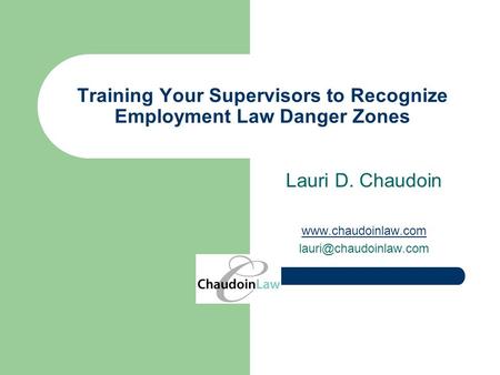 Training Your Supervisors to Recognize Employment Law Danger Zones Lauri D. Chaudoin