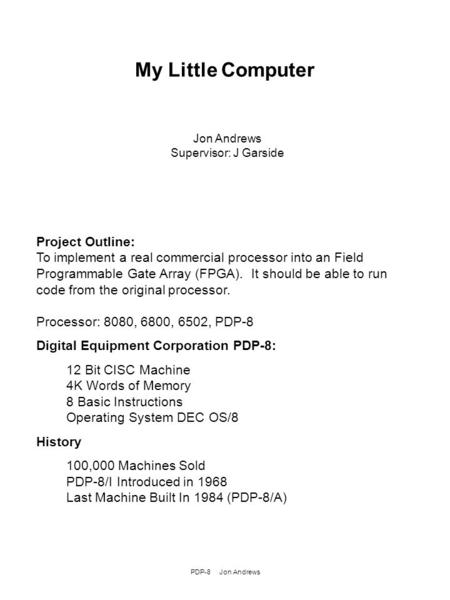 PDP-8 Jon Andrews Project Outline: To implement a real commercial processor into an Field Programmable Gate Array (FPGA). It should be able to run code.