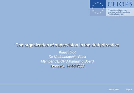 06/03/2008 Page 1 The organization of supervision in the draft directive Klaas Knot De Nederlandsche Bank Member CEIOPS Managing Board Brussels, 06/03/2008.