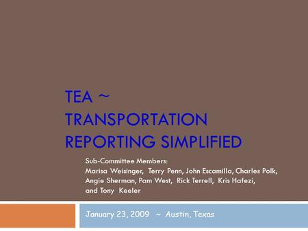 TEA ~ TRANSPORTATION REPORTING SIMPLIFIED Sub-Committee Members: Marisa Weisinger, Terry Penn, John Escamilla, Charles Polk, Angie Sherman, Pam West, Rick.