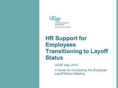 HR Support for Employees Transitioning to Layoff Status UCSF May 2010 A Guide for Conducting the Employee Layoff Notice Meeting.