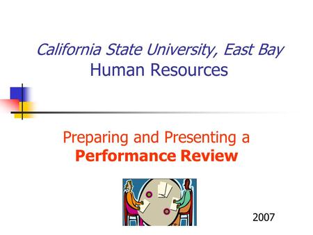 California State University, East Bay Human Resources Preparing and Presenting a Performance Review 2007.