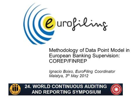 Methodology of Data Point Model in European Banking Supervision: COREP/FINREP Ignacio Boixo, EuroFiling Coordinator Malatya, 3 th May 2012.