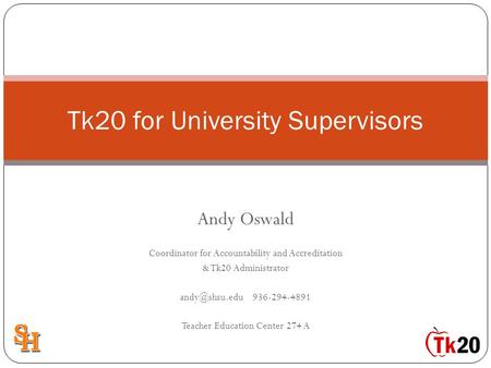 Andy Oswald Coordinator for Accountability and Accreditation & Tk20 Administrator 936-294-4891 Teacher Education Center 274 A Tk20 for University.