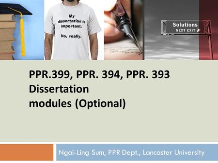 PPR.399, PPR. 394, PPR. 393 Dissertation modules (Optional) Ngai-Ling Sum, PPR Dept., Lancaster University.