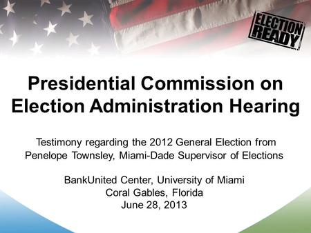 Presidential Commission on Election Administration Hearing Testimony regarding the 2012 General Election from Penelope Townsley, Miami-Dade Supervisor.