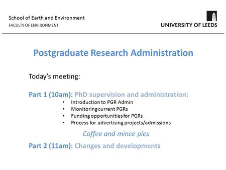 School of Earth and Environment FACULTY OF ENVIRONMENT Postgraduate Research Administration Today’s meeting: Part 1 (10am): PhD supervision and administration: