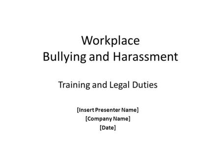 Workplace Bullying and Harassment Training and Legal Duties [Insert Presenter Name] [Company Name] [Date]