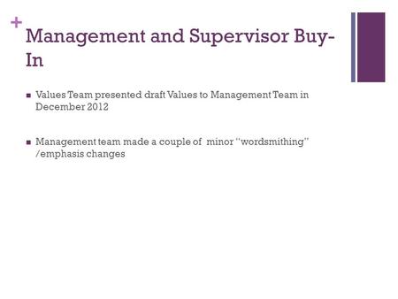+ Management and Supervisor Buy- In Values Team presented draft Values to Management Team in December 2012 Management team made a couple of minor “wordsmithing”