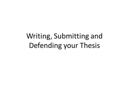 Writing, Submitting and Defending your Thesis. Writing your thesis.
