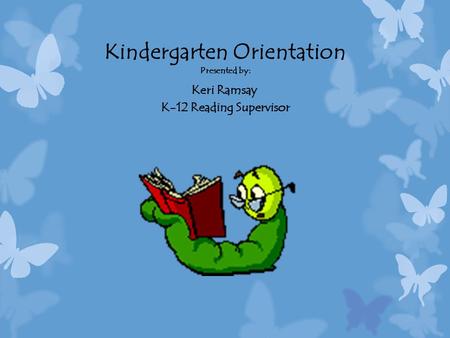 Kindergarten Orientation Presented by: Keri Ramsay K-12 Reading Supervisor.