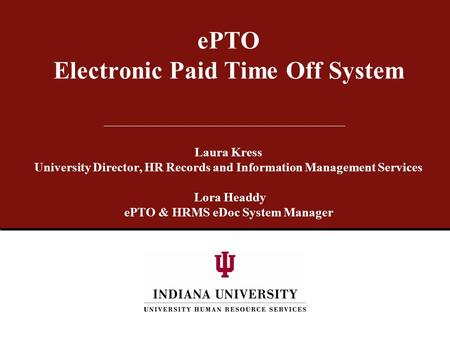 EPTO Electronic Paid Time Off System Laura Kress University Director, HR Records and Information Management Services Lora Headdy ePTO & HRMS eDoc System.