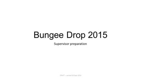 Bungee Drop 2015 Supervisor preparation DRAFT – revised 26 Sept 2014.